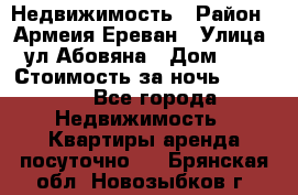 Недвижимость › Район ­ Армеия Ереван › Улица ­ ул Абовяна › Дом ­ 26 › Стоимость за ночь ­ 2 800 - Все города Недвижимость » Квартиры аренда посуточно   . Брянская обл.,Новозыбков г.